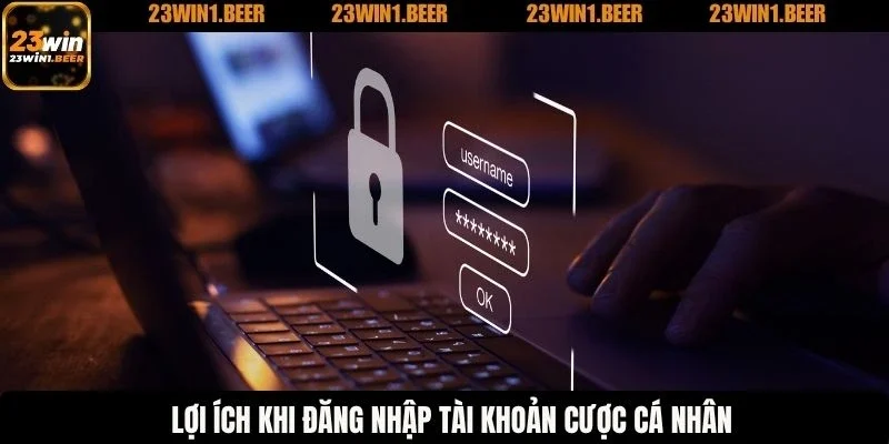 Lợi ích khi đăng nhập tài khoản cược cá nhân