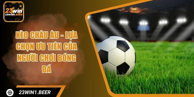 Kèo Châu Âu - Lựa Chọn Ưu Tiên Của Người Chơi Bóng Đá