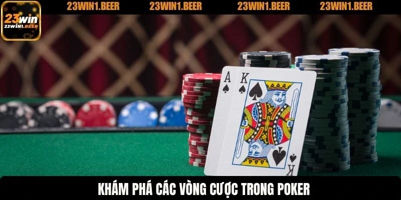 Khám phá các vòng cược trong poker